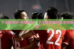 下注世界杯-决策时刻，下注世界杯的艺术与智慧