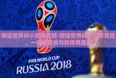 微信世界杯小组赛竞猜-微信世界杯小组赛竞猜，一场全民参与的体育盛宴