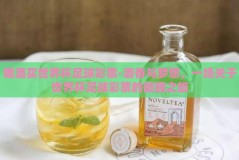 喝酒买世界杯足球彩票-酒香与梦想，一场关于世界杯足球彩票的微醺之旅