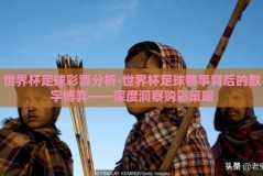 世界杯足球彩票分析-世界杯足球赛事背后的数字博弈——深度洞察购彩策略