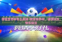 微信世界杯怎么买球-微信世界杯，谨慎玩乐，快乐投注