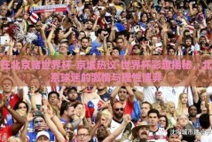 在北京赌世界杯-京城热议·世界杯彩趣揭秘，北京球迷的激情与理性博弈