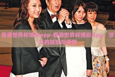 香港世界杯博彩app-香港世界杯博彩App，涉及的娱乐与责任