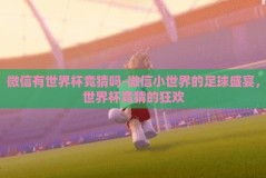微信有世界杯竞猜吗-微信小世界的足球盛宴，世界杯竞猜的狂欢