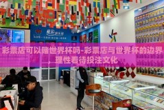彩票店可以赌世界杯吗-彩票店与世界杯的边界，理性看待投注文化