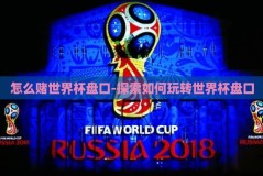 怎么赌世界杯盘口-探索如何玩转世界杯盘口