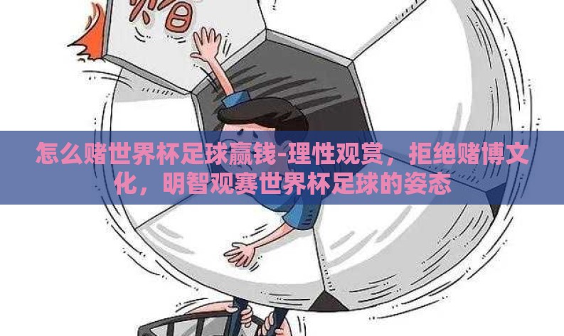 怎么赌世界杯足球赢钱-理性观赏,拒绝赌博文化,明智观赛世界杯足球的姿态 怎么赌世界杯足球赢钱-理性观赏,拒绝赌博文化,明智观赛世界杯足球的姿态