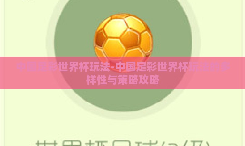 中国足彩世界杯玩法-中国足彩世界杯玩法的多样性与策略攻略 中国足彩世界杯玩法-中国足彩世界杯玩法的多样性与策略攻略