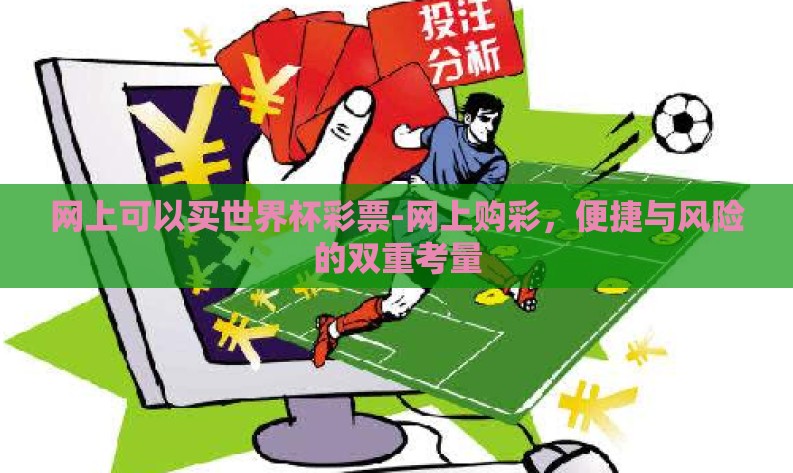 网上可以买世界杯彩票-网上购彩,便捷与风险的双重考量 网上可以买世界杯彩票-网上购彩,便捷与风险的双重考量