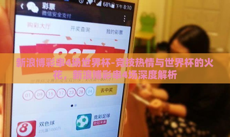 新浪博彩串4场世界杯-竞技热情与世界杯的火花,新浪博彩串4场深度解析 新浪博彩串4场世界杯-竞技热情与世界杯的火花,新浪博彩串4场深度解析