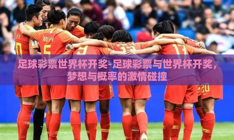 足球彩票世界杯开奖-足球彩票与世界杯开奖,梦想与概率的激情碰撞 足球彩票世界杯开奖-足球彩票与世界杯开奖,梦想与概率的激情碰撞