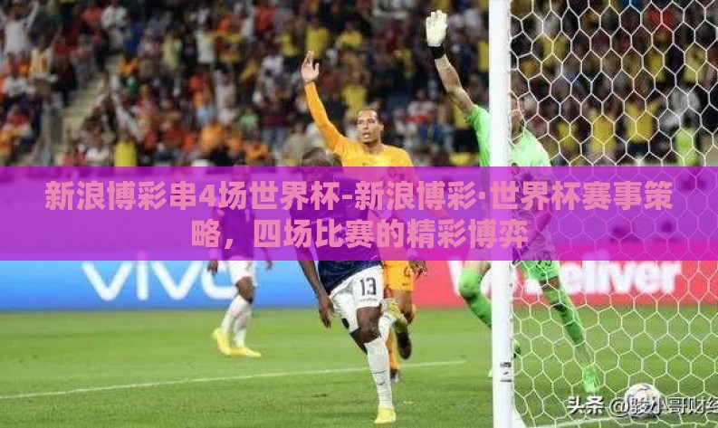 新浪博彩串4场世界杯-新浪博彩·世界杯赛事策略，四场比赛的精彩博弈