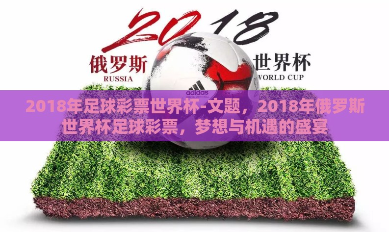 2018年足球彩票世界杯-文题，2018年俄罗斯世界杯足球彩票，梦想与机遇的盛宴