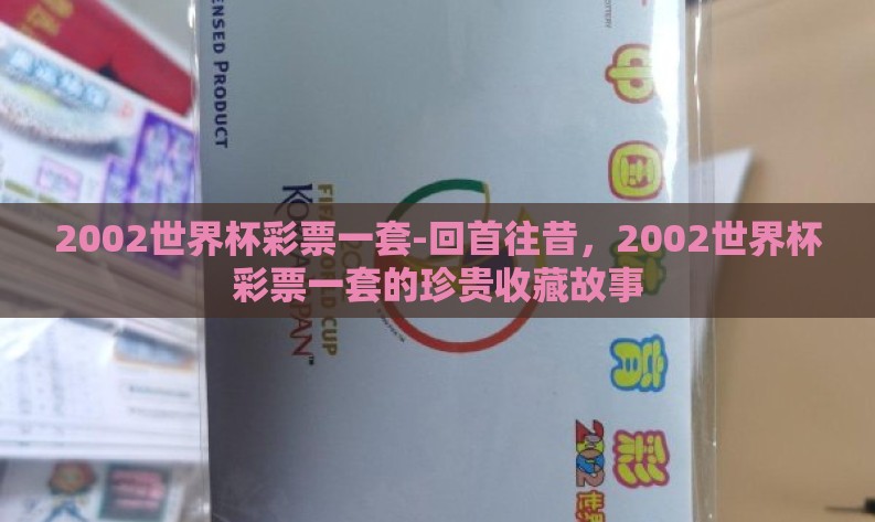 2002世界杯彩票一套-回首往昔，2002世界杯彩票一套的珍贵收藏故事
