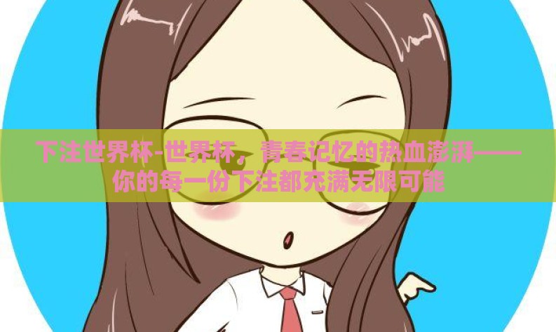 下注世界杯-世界杯，青春记忆的热血澎湃——你的每一份下注都充满无限可能