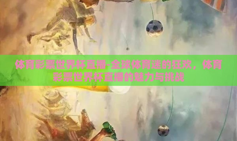 体育彩票世界杯直播-全球体育迷的狂欢，体育彩票世界杯直播的魅力与挑战