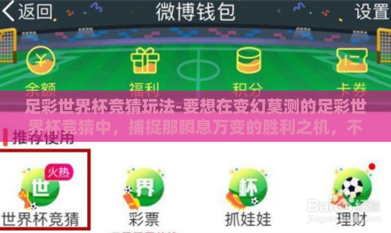 足彩世界杯竞猜玩法-要想在变幻莫测的足彩世界杯竞猜中，捕捉那瞬息万变的胜利之机，不仅需要对各支国家队的实力、球员状态有细致入微的掌握，还需要一定的分析技巧和策略布局
