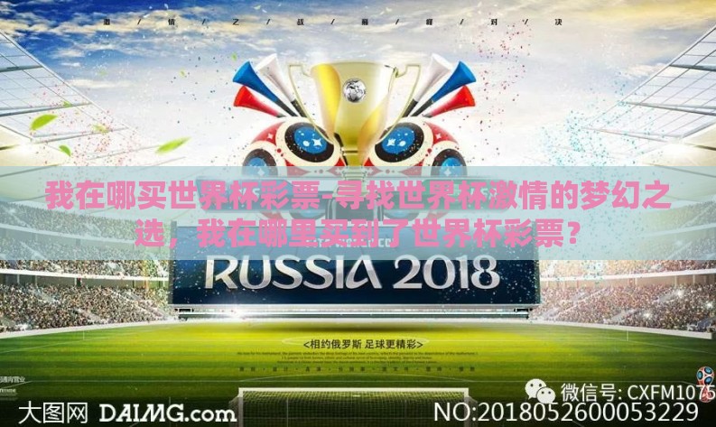 我在哪买世界杯彩票-寻找世界杯激情的梦幻之选,我在哪里买到了世界杯彩票? 我在哪买世界杯彩票-寻找世界杯激情的梦幻之选,我在哪里买到了世界杯彩票?