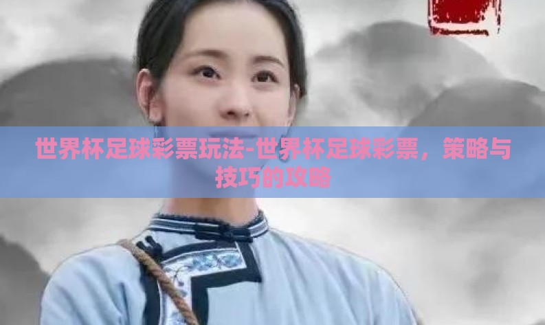 世界杯足球彩票玩法-世界杯足球彩票,策略与技巧的攻略 世界杯足球彩票玩法-世界杯足球彩票,策略与技巧的攻略