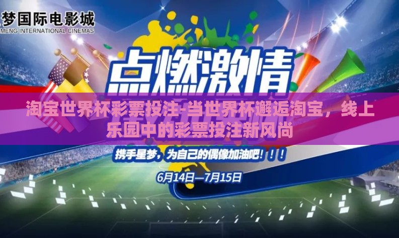 淘宝世界杯彩票投注-当世界杯邂逅淘宝,线上乐园中的彩票投注新风尚 淘宝世界杯彩票投注-当世界杯邂逅淘宝,线上乐园中的彩票投注新风尚