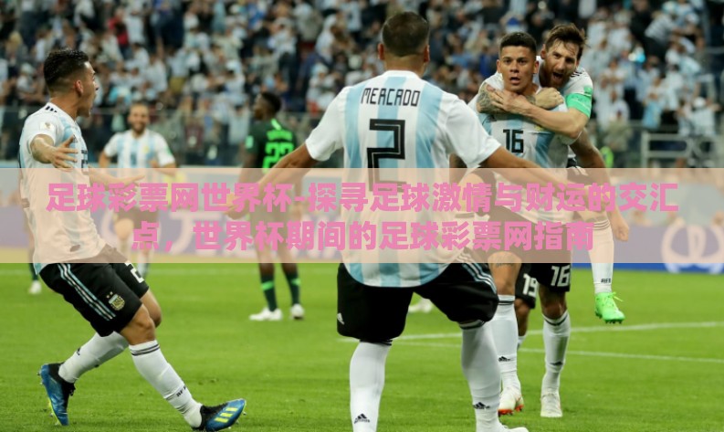 足球彩票网世界杯-探寻足球激情与财运的交汇点，世界杯期间的足球彩票网指南