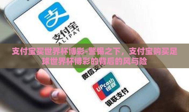 支付宝买世界杯博彩-警惕之下,支付宝购买足球世界杯博彩的背后的风与险 支付宝买世界杯博彩-警惕之下,支付宝购买足球世界杯博彩的背后的风与险