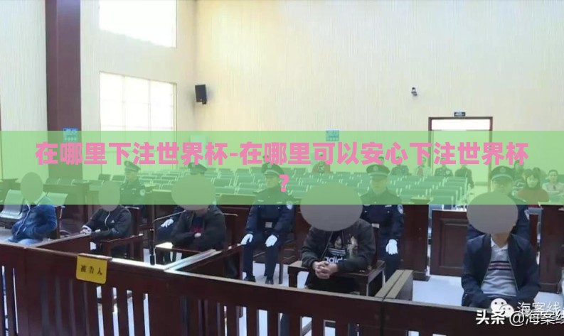 在哪里下注世界杯-在哪里可以安心下注世界杯? 在哪里下注世界杯-在哪里可以安心下注世界杯?