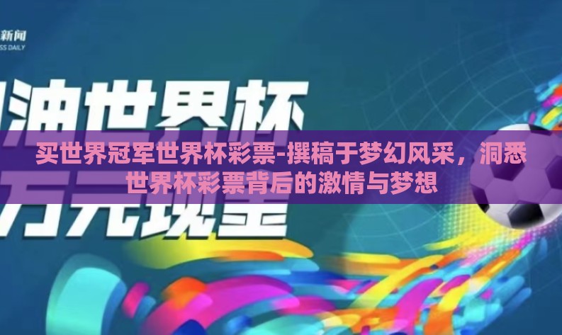 买世界冠军世界杯彩票-撰稿于梦幻风采，洞悉世界杯彩票背后的激情与梦想