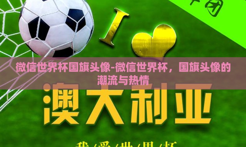微信世界杯国旗头像-微信世界杯,国旗头像的潮流与热情 微信世界杯国旗头像-微信世界杯,国旗头像的潮流与热情