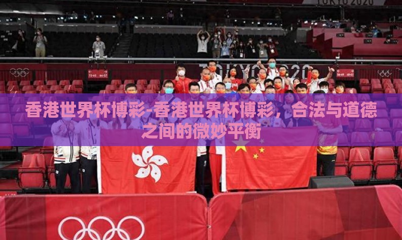 香港世界杯博彩-香港世界杯博彩,合法与道德之间的微妙平衡 香港世界杯博彩-香港世界杯博彩,合法与道德之间的微妙平衡