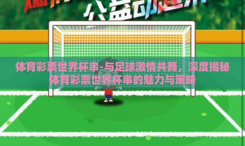 体育彩票世界杯串-与足球激情共舞，深度揭秘体育彩票世界杯串的魅力与策略