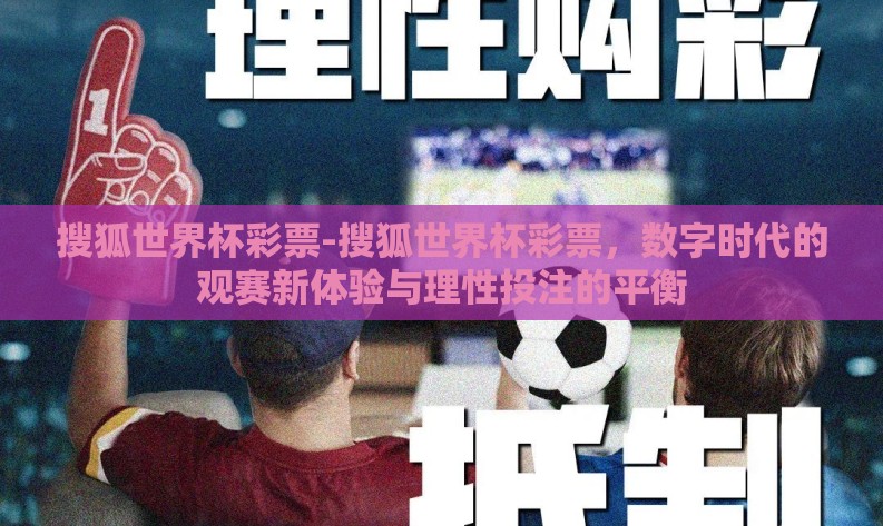 搜狐世界杯彩票-搜狐世界杯彩票,数字时代的观赛新体验与理性投注的平衡 搜狐世界杯彩票-搜狐世界杯彩票,数字时代的观赛新体验与理性投注的平衡