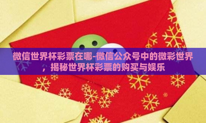 微信世界杯彩票在哪-微信公众号中的微彩世界,揭秘世界杯彩票的购买与娱乐 微信世界杯彩票在哪-微信公众号中的微彩世界,揭秘世界杯彩票的购买与娱乐