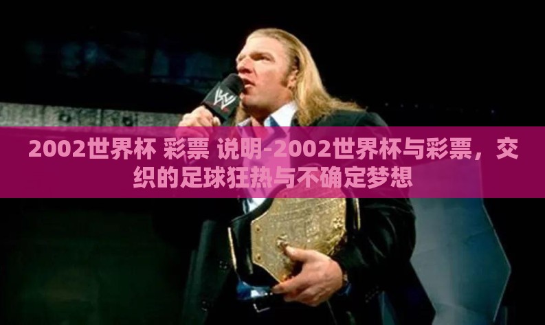 2002世界杯 彩票 说明-2002世界杯与彩票，交织的足球狂热与不确定梦想