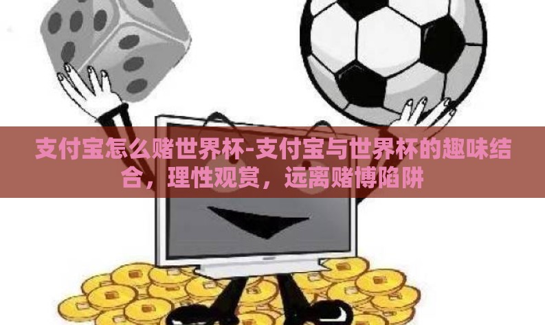 支付宝怎么赌世界杯-支付宝与世界杯的趣味结合，理性观赏，远离赌博陷阱