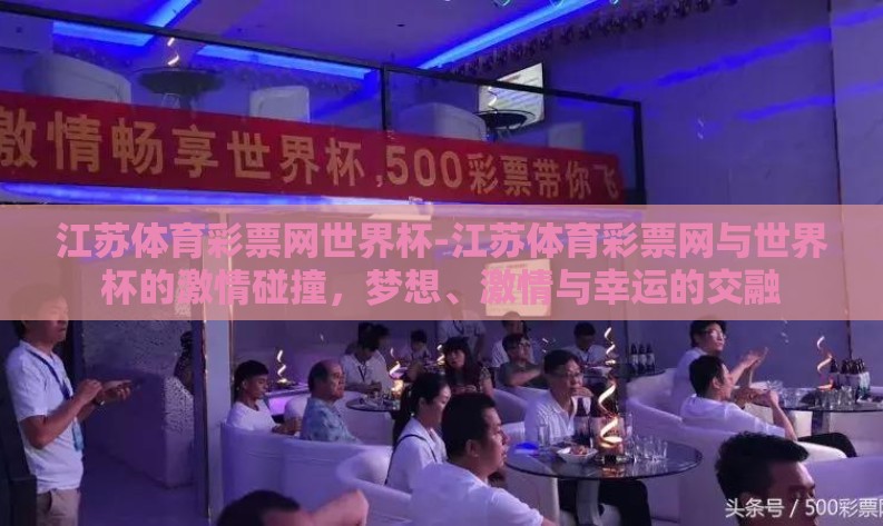 江苏体育彩票网世界杯-江苏体育彩票网与世界杯的激情碰撞，梦想、激情与幸运的交融