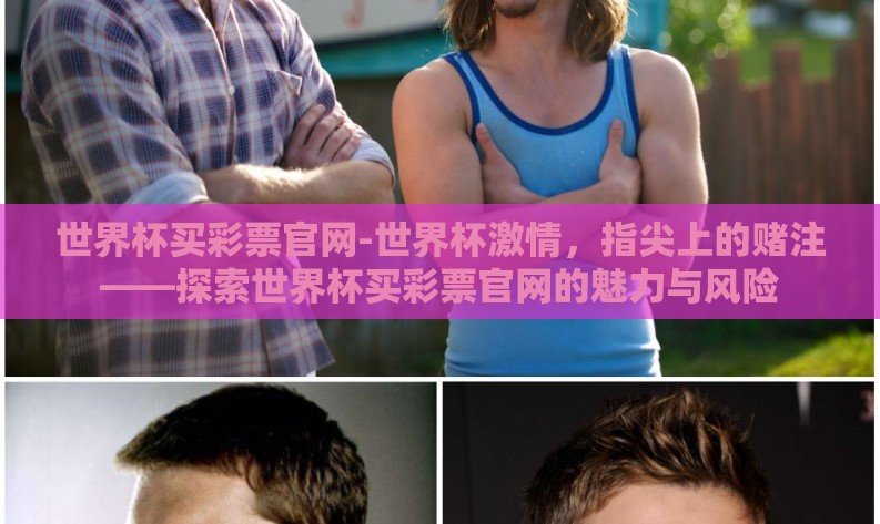 世界杯买彩票官网-世界杯激情,指尖上的赌注——探索世界杯买彩票官网的魅力与风险 世界杯买彩票官网-世界杯激情,指尖上的赌注——探索世界杯买彩票官网的魅力与风险