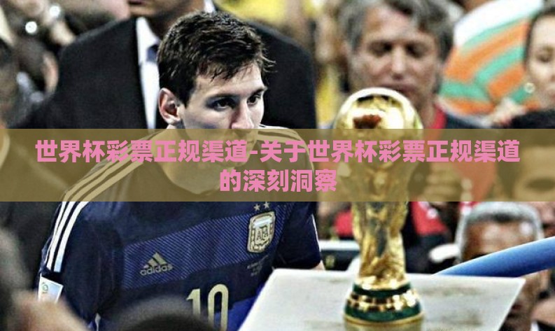 世界杯彩票正规渠道-关于世界杯彩票正规渠道的深刻洞察 世界杯彩票正规渠道-关于世界杯彩票正规渠道的深刻洞察