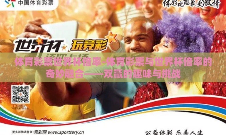 体育彩票世界杯倍率-体育彩票与世界杯倍率的奇妙融合——双赢的趣味与挑战 体育彩票世界杯倍率-体育彩票与世界杯倍率的奇妙融合——双赢的趣味与挑战
