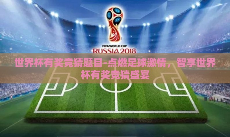 世界杯有奖竞猜题目-点燃足球激情,智享世界杯有奖竞猜盛宴 世界杯有奖竞猜题目-点燃足球激情,智享世界杯有奖竞猜盛宴