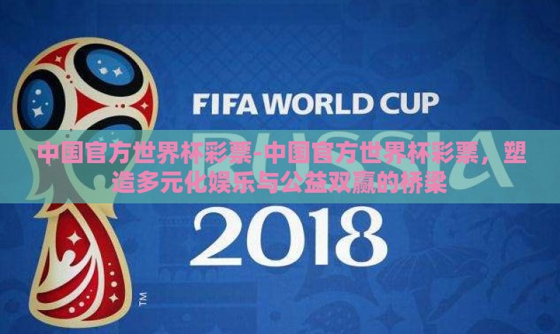 中国官方世界杯彩票-中国官方世界杯彩票,塑造多元化娱乐与公益双赢的桥梁 中国官方世界杯彩票-中国官方世界杯彩票,塑造多元化娱乐与公益双赢的桥梁