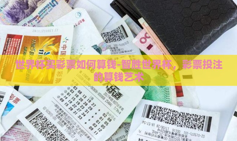 世界杯买彩票如何算钱-智胜世界杯,彩票投注的算钱艺术 世界杯买彩票如何算钱-智胜世界杯,彩票投注的算钱艺术