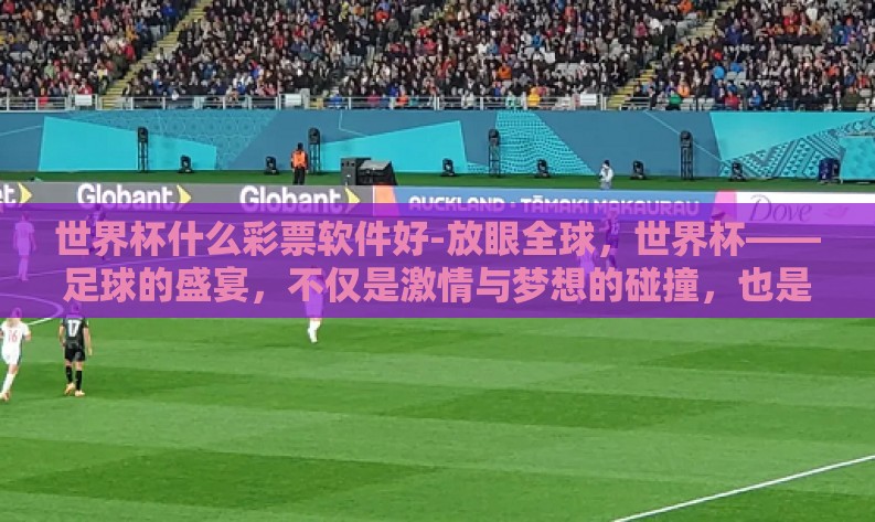 世界杯什么彩票软件好-放眼全球,世界杯——足球的盛宴,不仅是激情与梦想的碰撞,也是众多球迷和彩迷们追逐梦想、享受刺激的绝佳时机。每当这个全球瞩目的体育盛事来临,关于世界杯什么彩票软件好的话题便成为众多彩民关注的焦点 世界杯什么彩票软件好-放眼全球,世界杯——足球的盛宴,不仅是激情与梦想的碰撞,也是众多球迷和彩迷们追逐梦想、享受刺激的绝佳时机。每当这个全球瞩目的体育盛事来临,关于世界杯什么彩票软件好的话题便成为众多彩民关注的焦点