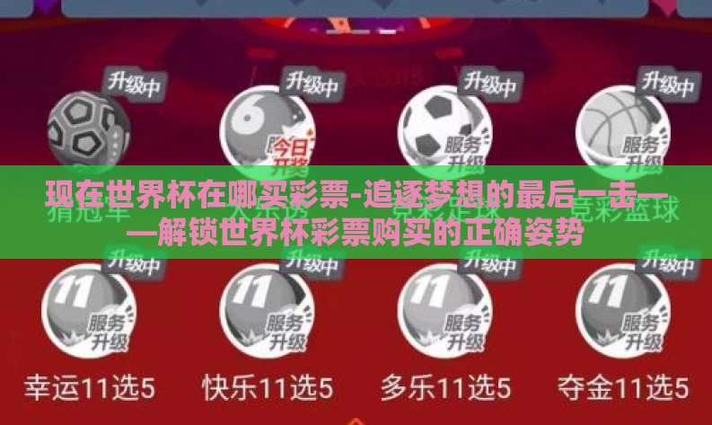现在世界杯在哪买彩票-追逐梦想的最后一击——解锁世界杯彩票购买的正确姿势 现在世界杯在哪买彩票-追逐梦想的最后一击——解锁世界杯彩票购买的正确姿势
