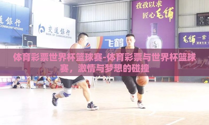 体育彩票世界杯篮球赛-体育彩票与世界杯篮球赛,激情与梦想的碰撞 体育彩票世界杯篮球赛-体育彩票与世界杯篮球赛,激情与梦想的碰撞