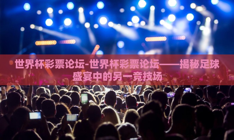 世界杯彩票论坛-世界杯彩票论坛——揭秘足球盛宴中的另一竞技场
