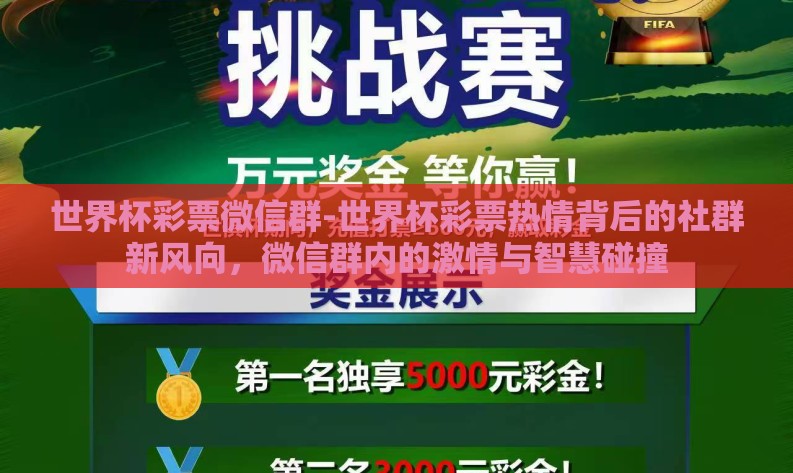 世界杯彩票微信群-世界杯彩票热情背后的社群新风向,微信群内的激情与智慧碰撞 世界杯彩票微信群-世界杯彩票热情背后的社群新风向,微信群内的激情与智慧碰撞