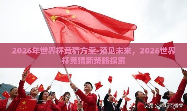 2026年世界杯竞猜方案-预见未来,2026世界杯竞猜新策略探索 2026年世界杯竞猜方案-预见未来,2026世界杯竞猜新策略探索