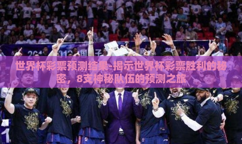 世界杯彩票预测结果-揭示世界杯彩票胜利的秘密,8支神秘队伍的预测之旅 世界杯彩票预测结果-揭示世界杯彩票胜利的秘密,8支神秘队伍的预测之旅