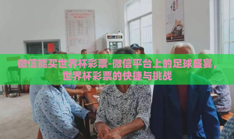 微信能买世界杯彩票-微信平台上的足球盛宴,世界杯彩票的快捷与挑战 微信能买世界杯彩票-微信平台上的足球盛宴,世界杯彩票的快捷与挑战
